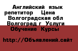 Английский  язык репетитор  › Цена ­ 250 - Волгоградская обл., Волгоград г. Услуги » Обучение. Курсы   